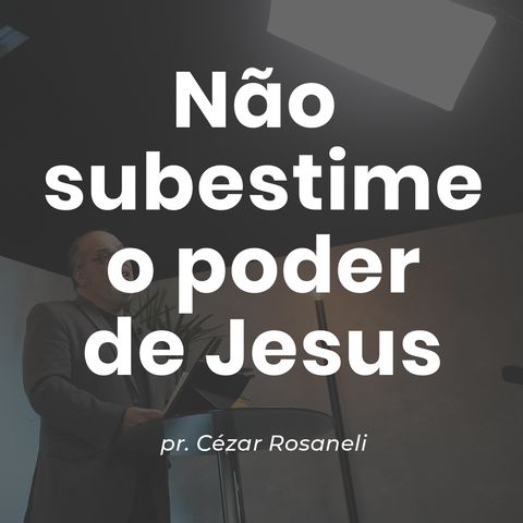NÃO SUBESTIME O PODER DE JESUS // pr. Cézar Rosaneli