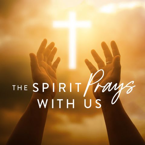 The Spirit Prays With Us