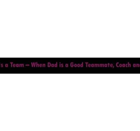 Life Is a Team – When Dad is a Good Teammate, Coach and GM