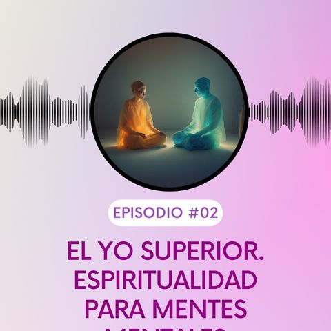 El YO SUPERIOR. Espiritualidad para mentes mentales. T5E02