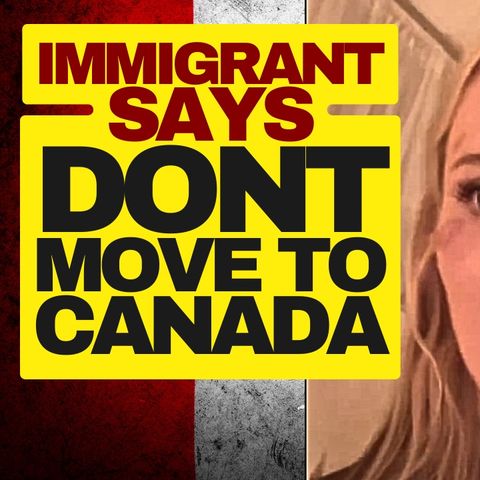 Immigrant Says Don't Move To Canada