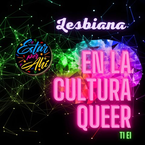 Estar por Ahí en la CULTURA QUEER - Temporada 1 / Episodio 1 - Lesbiana