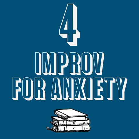 4 - Improv for Anxiety and the Anxious Improviser