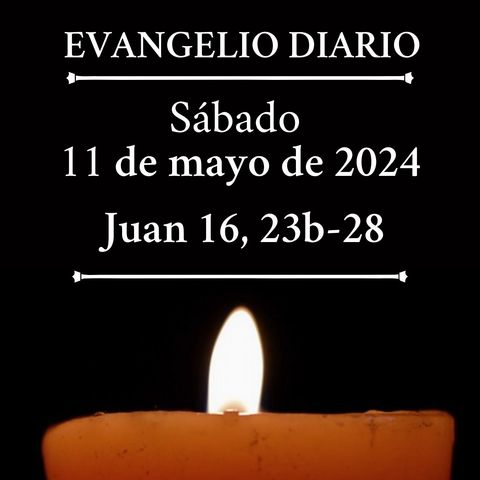 Evangelio del sábado 11 de mayo de 2024 (Juan 16, 23b-28)