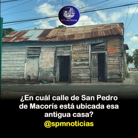 ¿En cuál calle de San Pedro de Macorís está ubicada esa antigua casa?