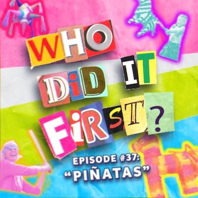 Piñatas - Episode 37 - Who Did it First?