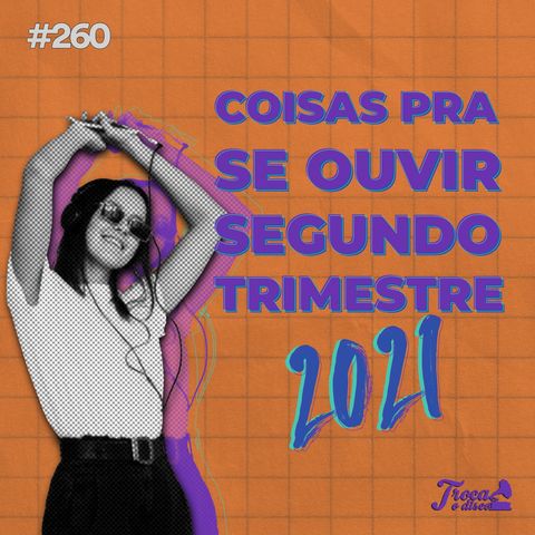 #260: Coisas pra se ouvir - Segundo Trimestre 2021