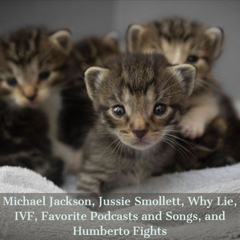 Michael Jackson, Jussie Smollett, Why Lie, IVF, Favorite Podcasts and Songs, and Humberto Fights