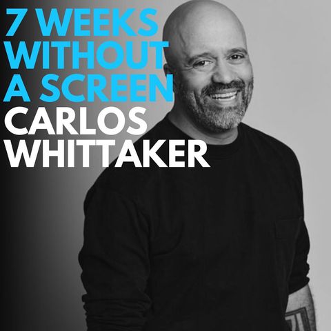 Episode 261 - Carlos Whittaker: 7 weeks without a Screen