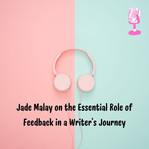 Jade Malay on the Essential Role of Feedback in a Writers Journey