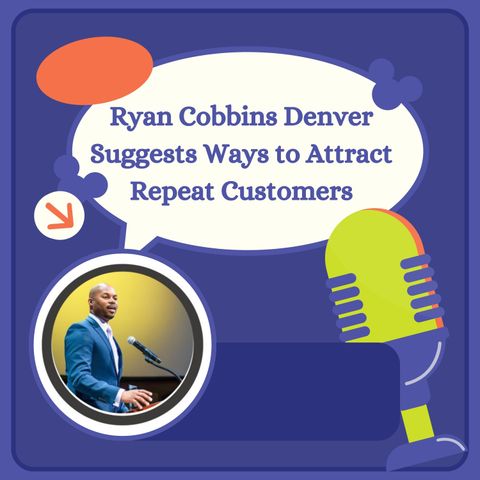 Ryan Cobbins Denver Suggests Ways to Attract Repeat Customers