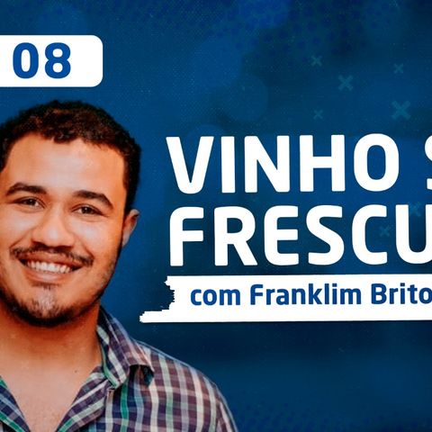 EP 08 - Vinho sem Frescura com Franklim Brito