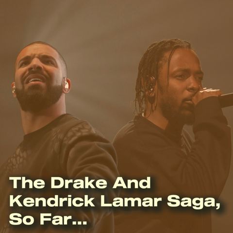 The Drake And Kendrick Lamar Saga, So Far....