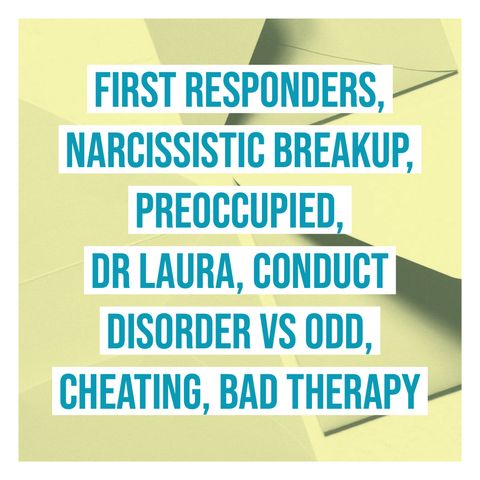 First Responders, Narcissistic Breakup, Preoccupied, Dr Laura, Conduct Disorder vs ODD, Cheating, Bad Therapy