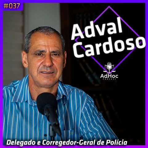 Delegado e Corregedor-Geral da Polícia Civil, Adval Cardoso - AdHoc Podcast #037