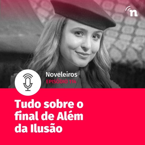 #114 - Tudo sobre o final de Além da Ilusão!