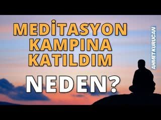 Meditasyon Kampına Katıldım. Neler Gördüm, Neler Hissettim, Neler Düşündüm   AHMET KURUCAN