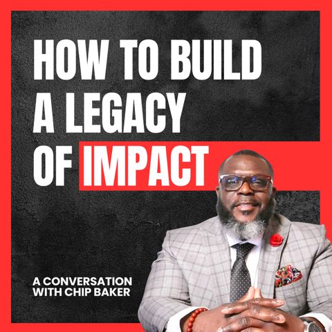 How to BUILD a LEGACY of IMPACT: A Conversation with CHIP BAKER