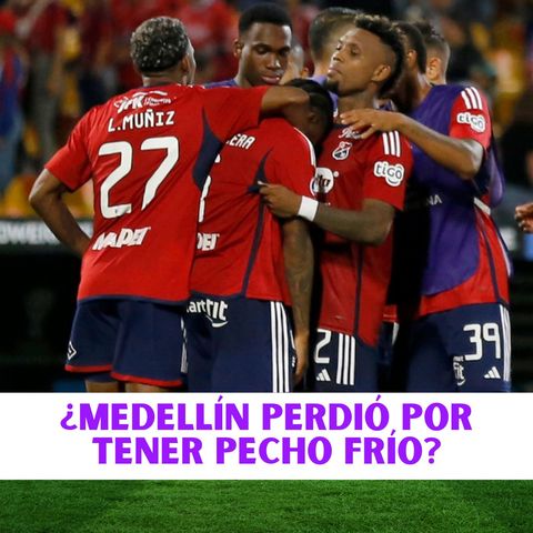 ¿Medellín perdió por tener el pecho frío?