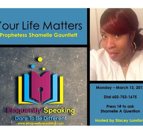 Eloquently Speaking Your Life Matters With Prophetess Shamelle Guantlett