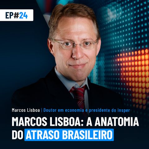#24 | Marcos Lisboa: a anatomia do atraso brasileiro