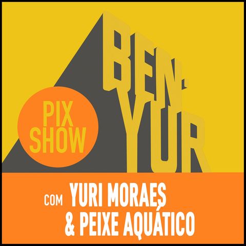 BEN-YUR PIXSHOW #101 com Yuri Moraes & Peixe Aquatico