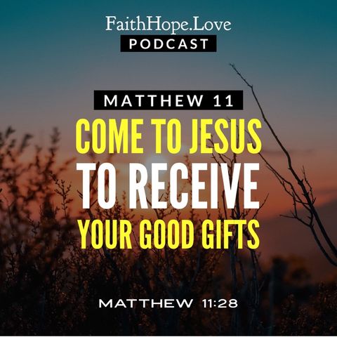 Matthew 11 - Come to Jesus to Receive Your Good Gifts