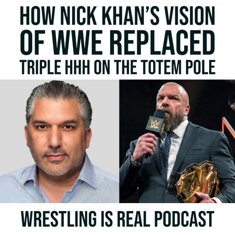 How Nick Khan's Vision of WWE Replaced Triple HHH on the Totem Pole (ep.665)