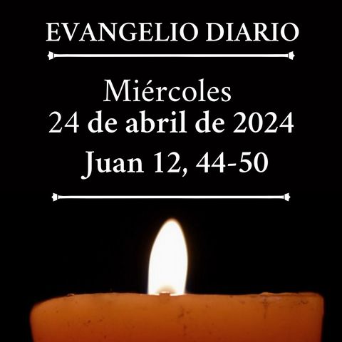 Evangelio del miércoles 24 de abril de 2024 (Juan 12, 44-50)