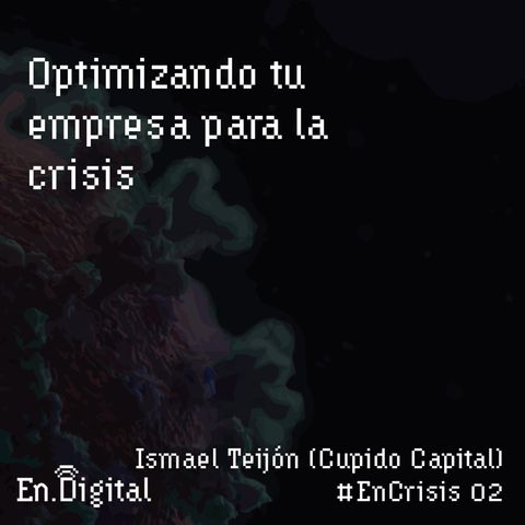 #EnCrisis 02: Optimizando tu empresa para la crisis con Ismael Teijón de Cupido Capital