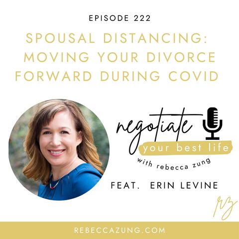 "Spousal Distancing:  Moving Divorce Forward During COVID" with Erin Levine on Negotiate Your Best Life with Rebecca Zung #222