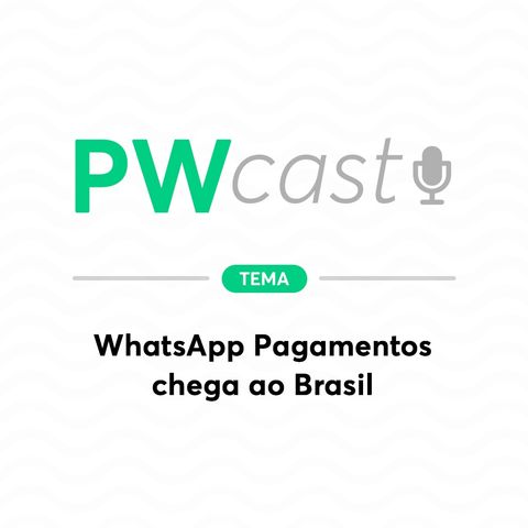 PWCast #004 - WhatsApp Pagamentos chega ao Brasil