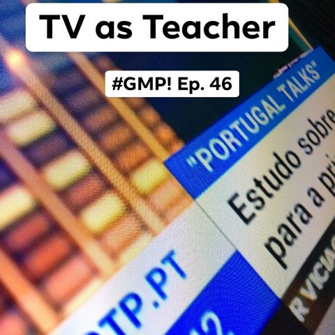 TV as Teacher - The ‘Good Morning Portugal!’ Podcast - Episode 46