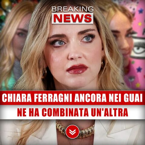 Chiara Ferragni Ancora Nei Guai: Ne Ha Combinata Un'Altra!