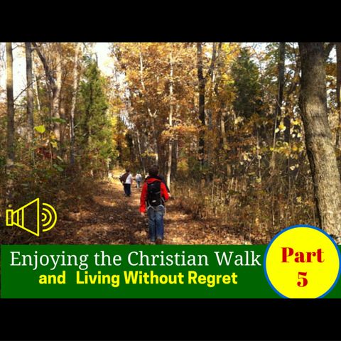 Staying On The Path of Christian Fulfillment (Part 5 Enjoying The Christian Walk and Living Without Regret) - Episode 010