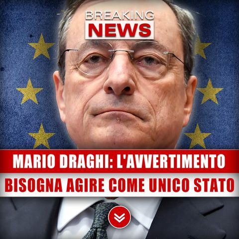 Mario Draghi, L'Avvertimento: Bisogna Agire Come Un Unico Stato!