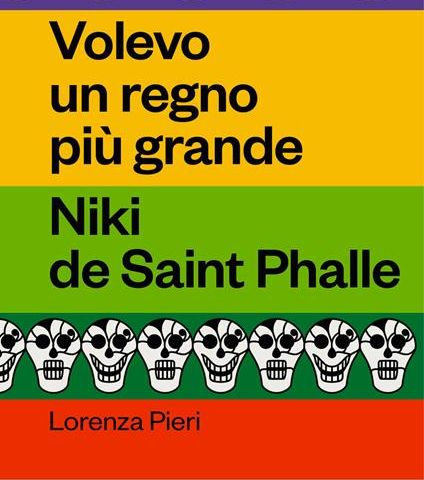 Lorenza Pieri "Volevo un regno più grande" Niki de Saint Phalle