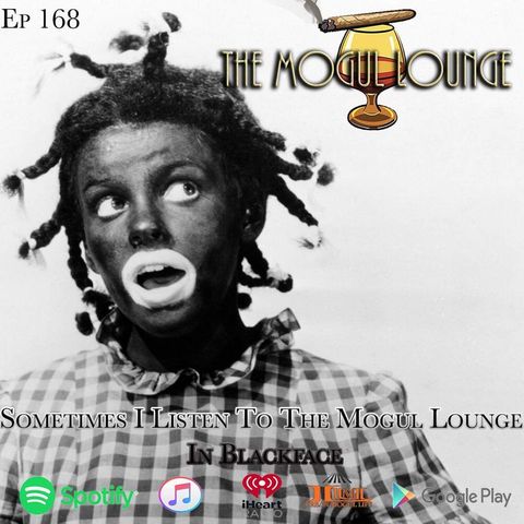 The Mogul Lounge Episode 168: Sometimes I Listen To The Mogul Lounge In Blackface