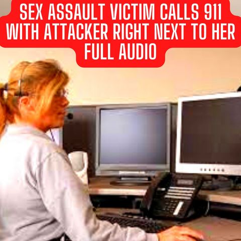 Sex Assault Victim Calls 911 With Attacker Right Next to Her FULL AUDIO