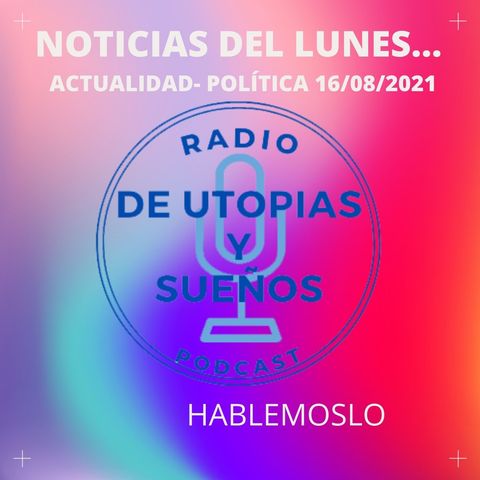 Noticias del Lunes 16/08/2021 -HABLEMOSLO-