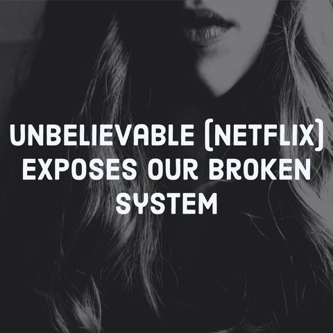 Unbelievable (Netflix) Exposes Our Broken System