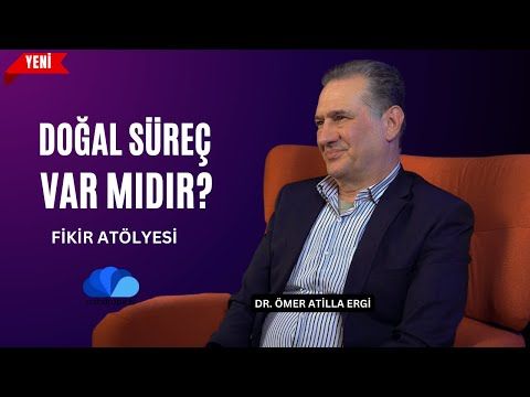 DOĞAL SÜREÇ VAR MIDIR - DR.ÖMER ATİLLA ERGİ - FİKİR ATÖLYESİ