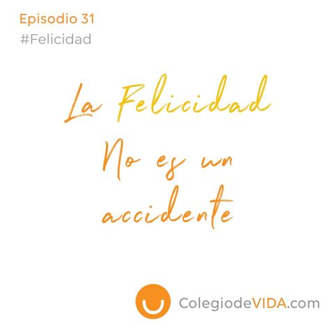 La Felicidad no es un accidente - Episodio 31 - #Felicidad - Colegio de Vida Episodio 31