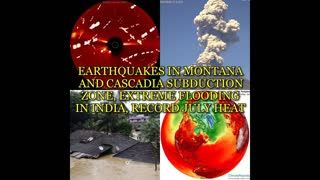 EARTHQUAKES IN MONTANA AND CASCADIA SUBDUCTION ZONE, EXTREME FLOODING IN INDIA, RECORD JULY HEAT