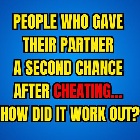 People Who Gave Their PARTNER A Second Chance After CHEATING… How Did It Work Out?