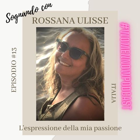 Ep. #13 Rossana Ulisse - Esprimo la mia passione attraverso il mio sogno