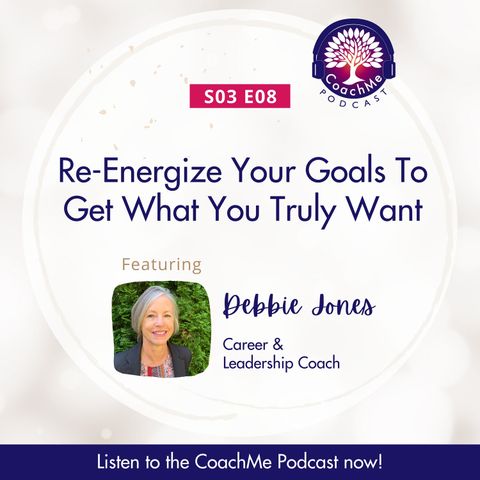 Re-Energize Your Goals to Get What You Truly Want with Debbie Jones - Career & Leadership Coach - S03E08