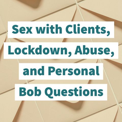 Sex with Clients, Lockdown, Abuse, and Personal Bob Questions