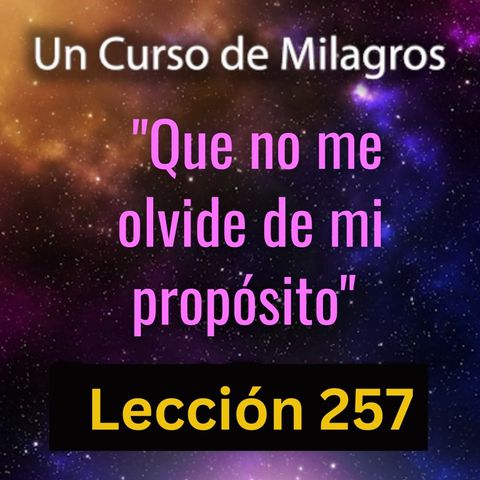 LECCIÓN 257 - "Que no me olvide de mi propósito" Un Curso de Milagros (con fondo musical)