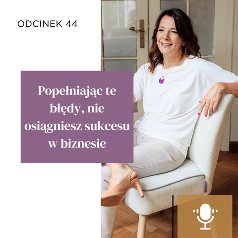 #44 | Popełniając te błędy, nie osiągniesz sukcesu w biznesie